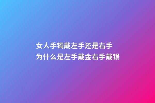 女人手镯戴左手还是右手 为什么是左手戴金右手戴银